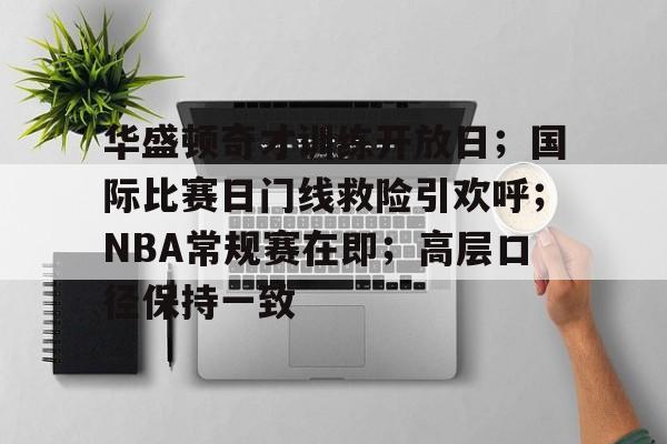 华盛顿奇才训练开放日；国际比赛日门线救险引欢呼；NBA常规赛在即；高层口径保持一致(科比曾差点解雇训练师)-星空体育